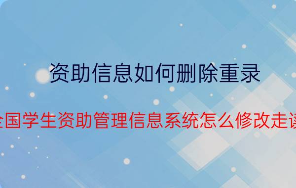 资助信息如何删除重录 全国学生资助管理信息系统怎么修改走读？